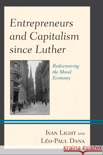Entrepreneurs and Capitalism since Luther: Rediscovering the Moral Economy Ivan Light Ivan Light Leo-Paul Dana 9781793621313 Lexington Books