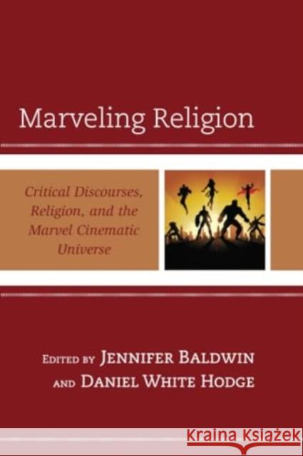 Marveling Religion: Critical Discourses, Religion, and the Marvel Cinematic Universe Jennifer Baldwin Daniel Whit Will Abney 9781793621405 Lexington Books