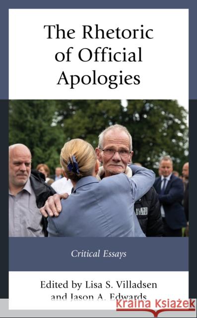 The Rhetoric of Official Apologies: Critical Essays Lisa S. Villadsen Jason A. Edwards Jeffrey D. Brand 9781793621801