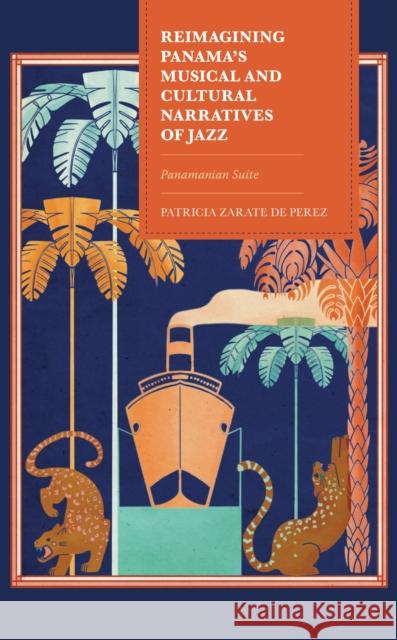 Reimagining Panama's Musical and Cultural Narratives of Jazz Patricia Zarate de Perez 9781793621832 Lexington Books