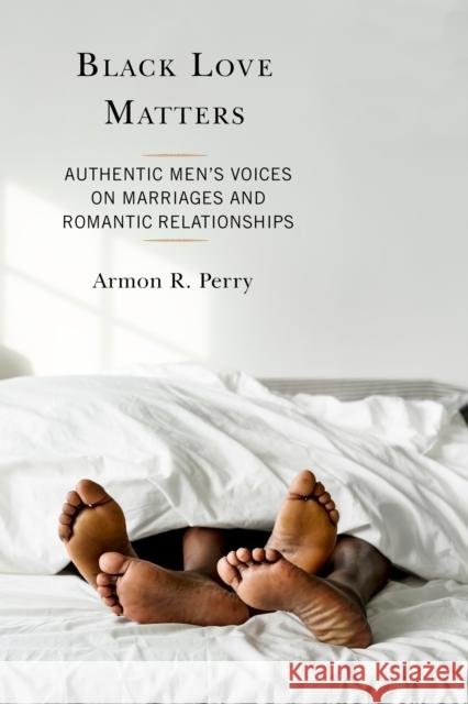 Black Love Matters: Authentic Men's Voices on Marriages and Romantic Relationships Armon R. Perry Siobhan Smith-Jones Cheri Langley 9781793622044