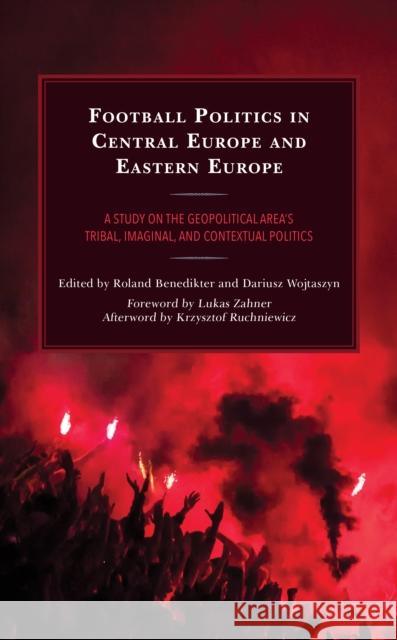 Football Politics in Central Europe and Eastern Europe: A Study on the Geopolitical Area's Tribal, Imaginal, and Contextual Politics Roland Benedikter Dariusz Wojtaszyn Roland Benedikter 9781793622464