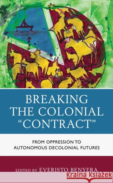 Breaking the Colonial Contract: From Oppression to Autonomous Decolonial Futures Benyera, Everisto 9781793622730 Lexington Books