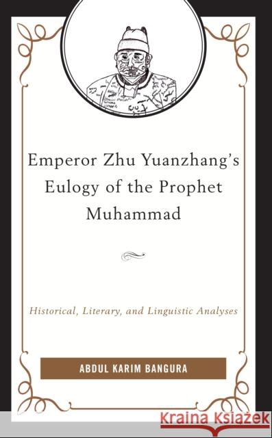 Emperor Zhu Yuanzhang's Eulogy of the Prophet Muhammad: Historical, Literary, and Linguistic Analyses Abdul Karim Bangura 9781793623362