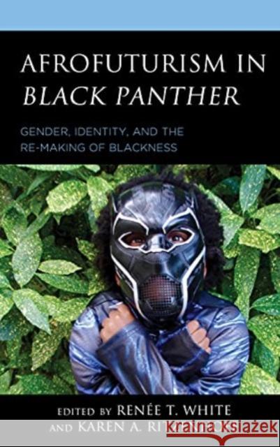 Afrofuturism in Black Panther: Gender, Identity, and the Re-Making of Blackness Karen A. Ritzenhoff Ren?e T. White Khadijah Z. Ali-Coleman 9781793623591