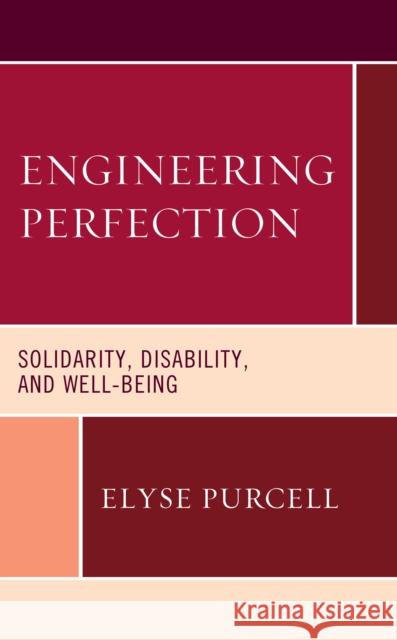 Engineering Perfection: Solidarity, Disability, and Well-being Purcell, Elyse 9781793624116 Lexington Books