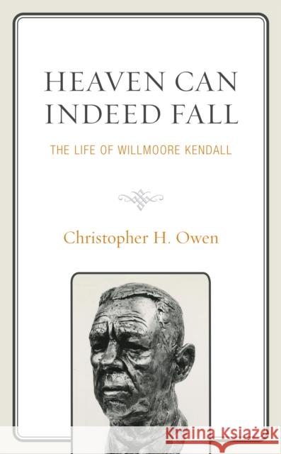 Heaven Can Indeed Fall: The Life of Willmoore Kendall Owen, Christopher H. 9781793624444 Lexington Books