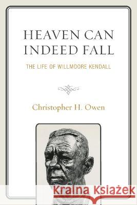 Heaven Can Indeed Fall: The Life of Willmoore Kendall Christopher H. Owen 9781793624468 Lexington Books