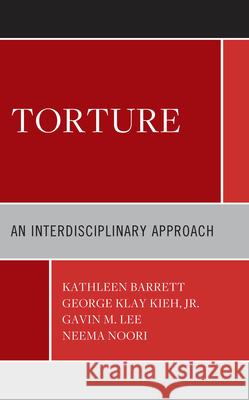 Torture: An Interdisciplinary Approach Kathleen Barrett George Klay Kie Gavin M. Lee 9781793624505