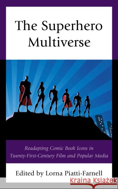 The Superhero Multiverse: Readapting Comic Book Icons in Twenty-First-Century Film and Popular Media Lorna Piatti-Farnell Lorna Piatti-Farnell Cory Barker 9781793624598 Lexington Books