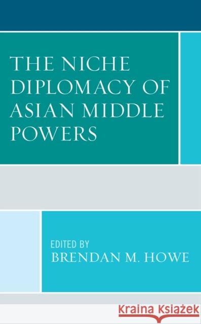 The Niche Diplomacy of Asian Middle Powers Brendan M. Howe Poowin Bunyavejchewin Paul Chambers 9781793624833