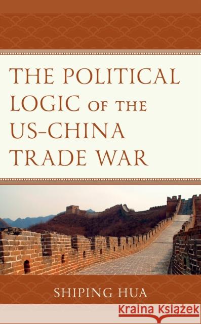 The Political Logic of the US-China Trade War Hua, Shiping 9781793624987 ROWMAN & LITTLEFIELD pod