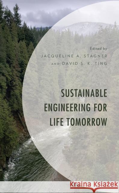 Sustainable Engineering for Life Tomorrow Jacqueline A. Stagner David S. K. Ting Yomna K. Abdallah 9781793625038 Lexington Books