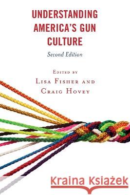 Understanding America's Gun Culture, Second Edition Lisa Fisher Craig Hovey Garrison Allen Crews 9781793625151 Lexington Books
