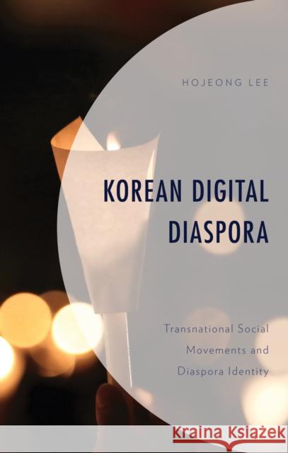 Korean Digital Diaspora: Transnational Social Movements and Diaspora Identity Hojeong Lee 9781793625168 Lexington Books