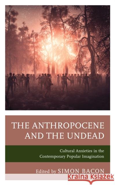 The Anthropocene and the Undead: Cultural Anxieties in the Contemporary Popular Imagination Kyle William Bishop Mikaela Bobiy Aaron Bradshaw 9781793625823 Lexington Books