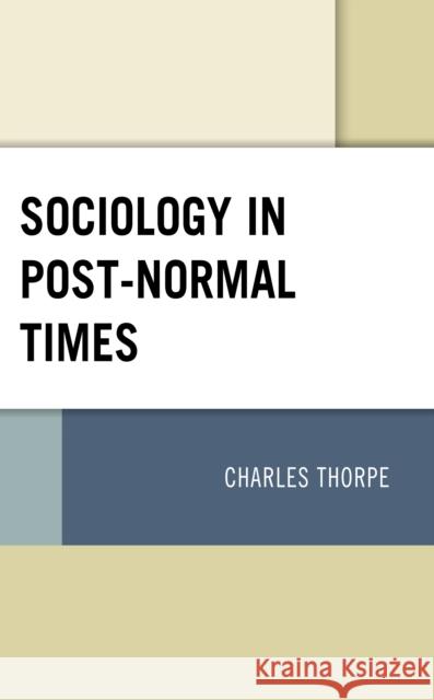 Sociology in Post-Normal Times Charles Thorpe 9781793625977