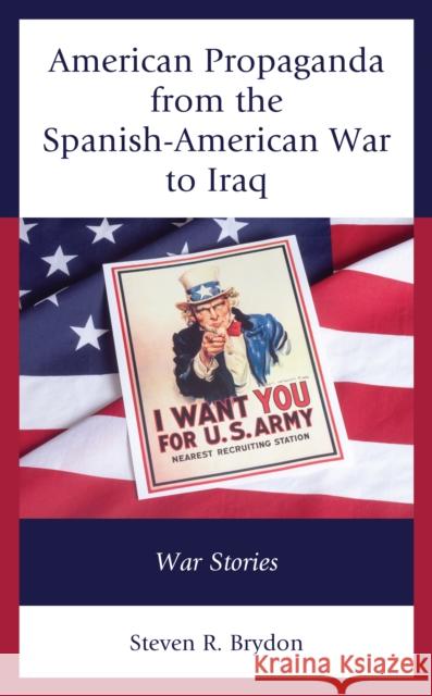 American Propaganda from the Spanish-American War to Iraq: War Stories Steven R. Brydon 9781793626158 Lexington Books