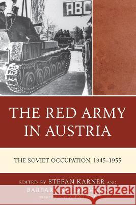 The Red Army in Austria: The Soviet Occupation, 1945-1955 Stefan Karner Barbara Stelzl-Marx Alex J. Kay 9781793626608 Lexington Books