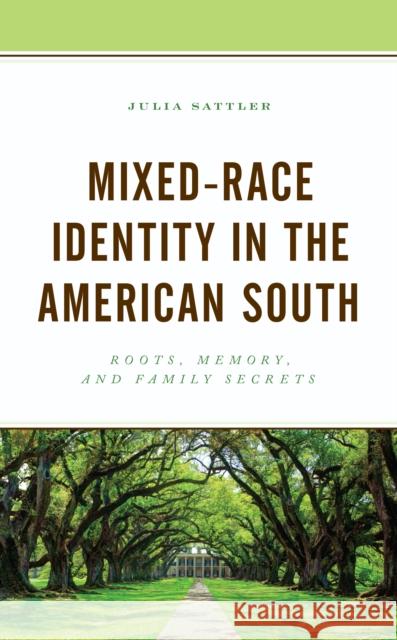 Mixed-Race Identity in the American South: Roots, Memory, and Family Secrets Julia Sattler 9781793627063 Lexington Books