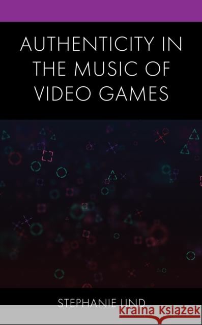 Authenticity in the Music of Video Games Stephanie Lind 9781793627124 Lexington Books