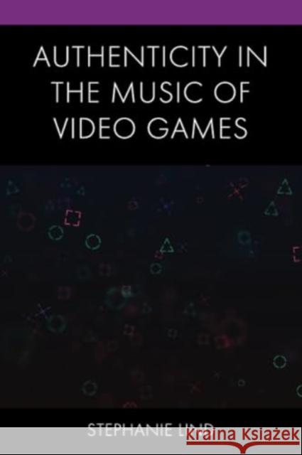 Authenticity in the Music of Video Games Stephanie Lind 9781793627148 Lexington Books