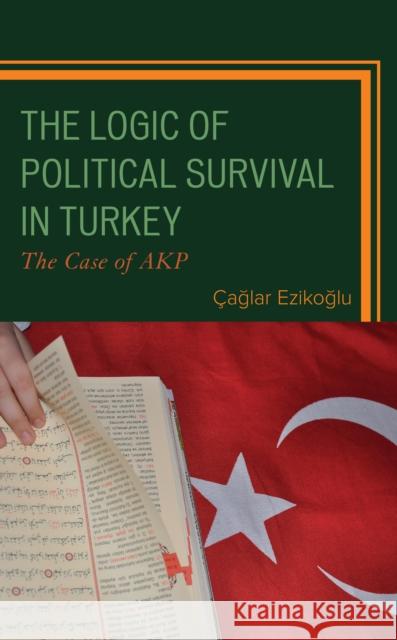 The Logic of Political Survival in Turkey: The Case of AKP Çağlar Ezikoğlu 9781793627247 Lexington Books