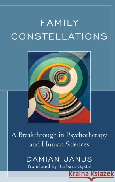 Family Constellations: A Breakthrough in Psychotherapy and Human Sciences Damian Janus Barbara Gastol  9781793627421 Lexington Books