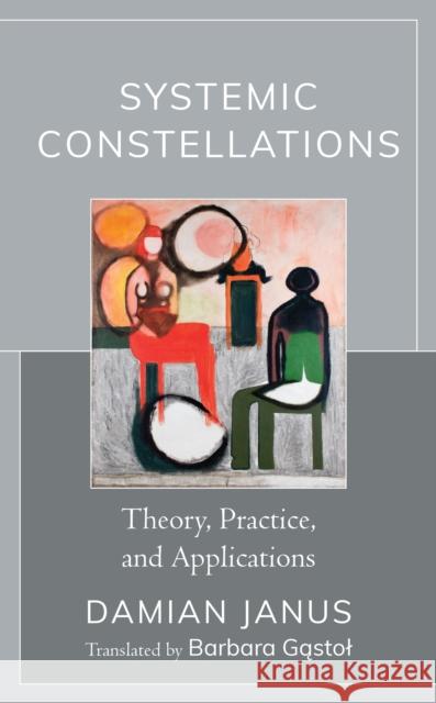 Systemic Constellations: Theory, Practice, and Applications Damian Janus Gąstol Barbara 9781793627452 Lexington Books