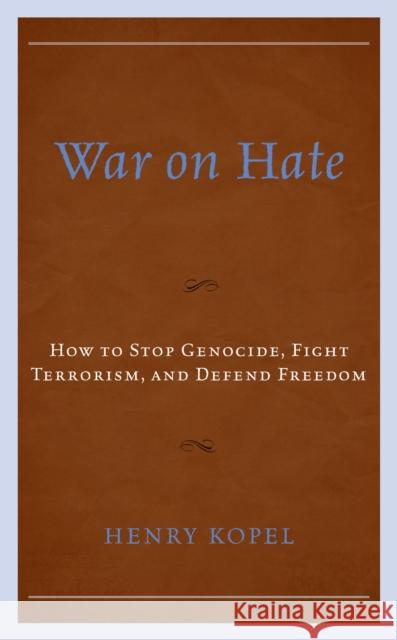 War on Hate: How to Stop Genocide, Fight Terrorism, and Defend Freedom Henry Kopel 9781793627629 Lexington Books