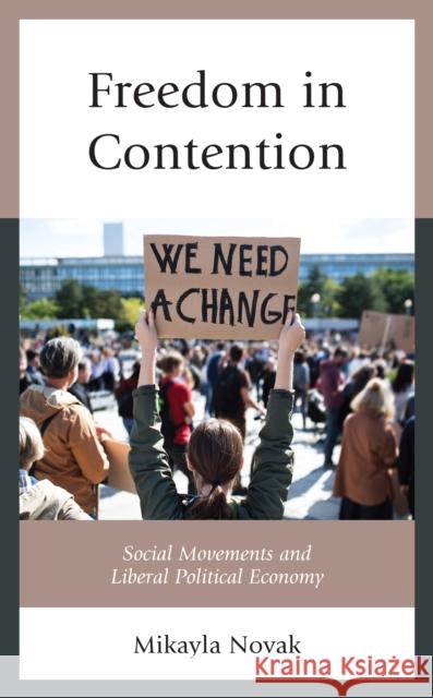 Freedom in Contention: Social Movements and Liberal Political Economy Mikayla Novak 9781793627667 Lexington Books