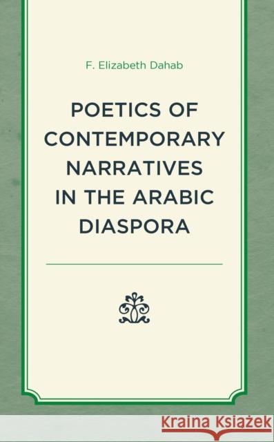 Poetics of Contemporary Narratives in the Arabic Diaspora F Elizabeth Dahab 9781793627933 Lexington Books