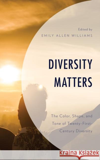 Diversity Matters: The Color, Shape, and Tone of Twenty-First-Century Diversity Emily Allen Williams Emily Allen Williams Nancy Wellington Bookhart 9781793628299