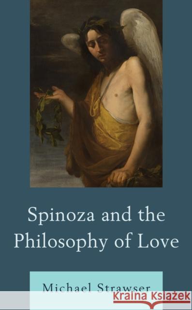 Spinoza and the Philosophy of Love Michael Strawser 9781793628596 Lexington Books