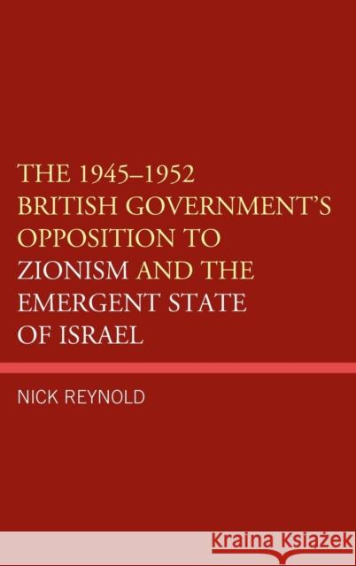 The 1945-1952 British Government's Opposition to Zionism and the Emergent State of Israel Nick Reynold 9781793629258 Lexington Books