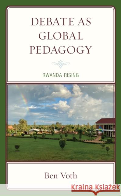 Debate as Global Pedagogy: Rwanda Rising Ben Voth 9781793629371 Lexington Books