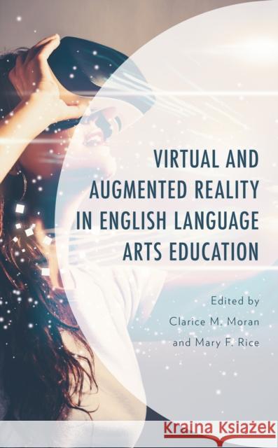 Virtual and Augmented Reality in English Language Arts Education Clarice M. Moran Mary Rice Paige Jacobson 9781793629852 Lexington Books