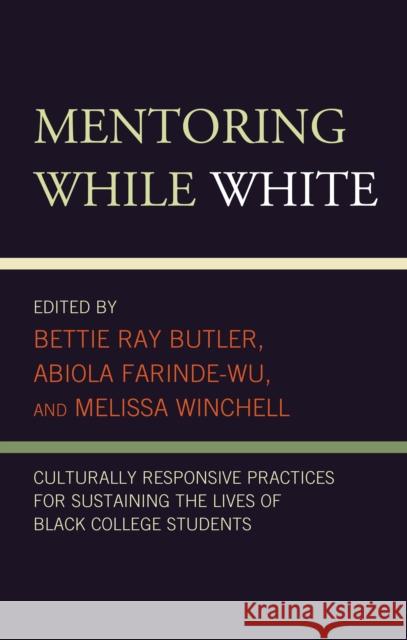 Mentoring While White: Culturally Responsive Practices for Sustaining the Lives of Black College Students Ray Butler, Bettie 9781793629913