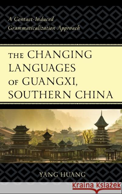The Changing Languages of Guangxi, Southern China: A Contact-Induced Grammaticalization Approach Yang Huang 9781793630094 Lexington Books