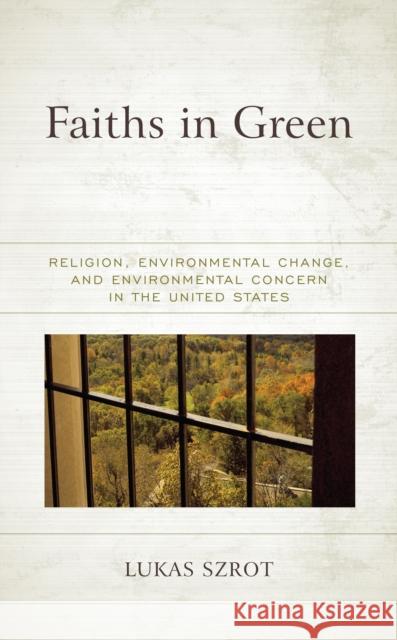 Faiths in Green: Religion, Environmental Change, and Environmental Concern in the United States Lukas Szrot 9781793630148 Lexington Books