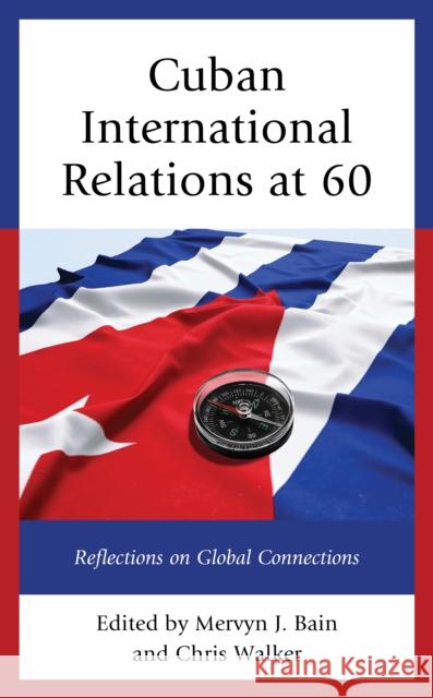 Cuban International Relations at 60: Reflections on Global Connections Mervyn J. Bain Chris Walker Mervyn J. Bain 9781793630186 Lexington Books