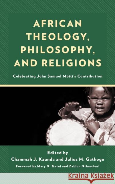 African Theology, Philosophy, and Religions: Celebrating John Samuel Mbiti's Contribution Chammah J. Kaunda Julius Gathogo Mary N. Getui 9781793630278 Lexington Books