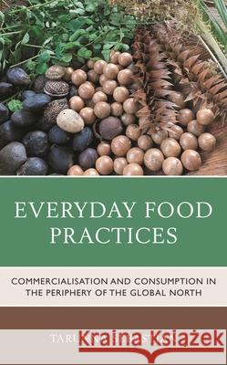 Everyday Food Practices: Commercialisation and Consumption in the Periphery of the Global North Tarunna Sebastian 9781793630360 Lexington Books