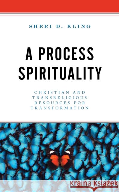 A Process Spirituality: Christian and Transreligious Resources for Transformation Sheri D. Kling 9781793630421 Lexington Books