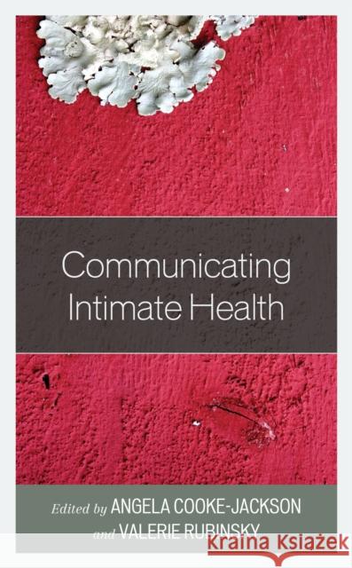 Communicating Intimate Health Angela Cooke-Jackson Valerie Rubinsky Ashley Aragon 9781793630964 Lexington Books