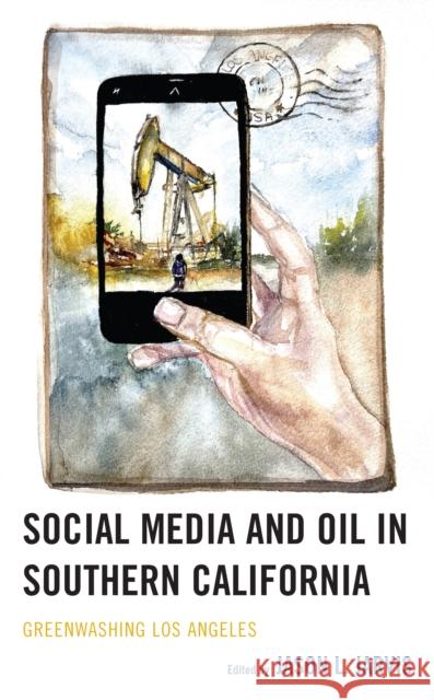 Social Media and Oil in Southern California: Greenwashing Los Angeles Jason L., Professor Jarvis 9781793630995 Lexington Books