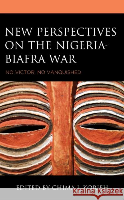 New Perspectives on the Nigeria-Biafra War: No Victor, No Vanquished Paul R. Bartrop, Anwesha Das, Austine Duru, Bernard Steiner Ifekwe, Obinna Innocent Ihunna, Etiido Effiong William Inyan 9781793631114 Lexington Books