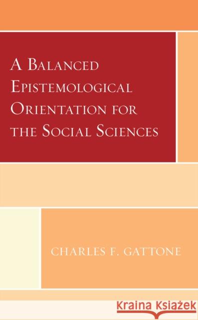 A Balanced Epistemological Orientation for the Social Sciences Charles F. Gattone 9781793631442 Lexington Books