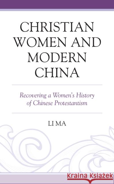 Christian Women and Modern China: Recovering a Women's History of Chinese Protestantism Li Ma 9781793631589 Lexington Books