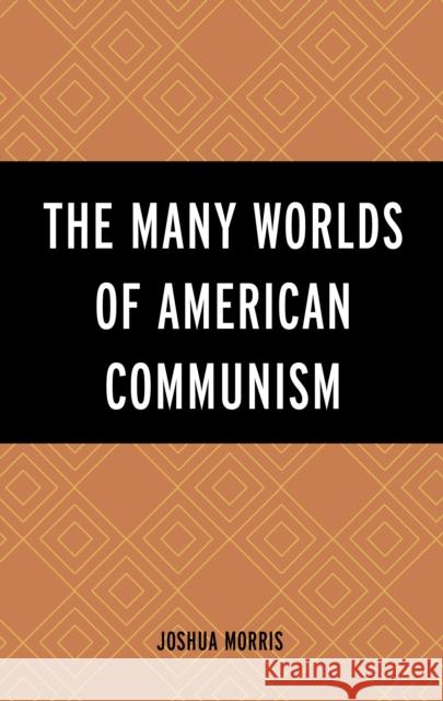 The Many Worlds of American Communism Joshua Morris 9781793631954 Lexington Books